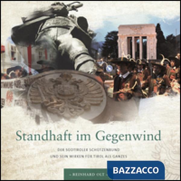Standhaft im Gegenwind. Der Südtiroler Schützenbund und sein Wirken für Tirol al