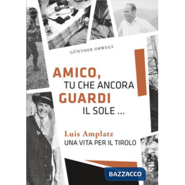 Amico, tu che ancora guardi il sole ... Luis Amplatz una vita per il Tirolo