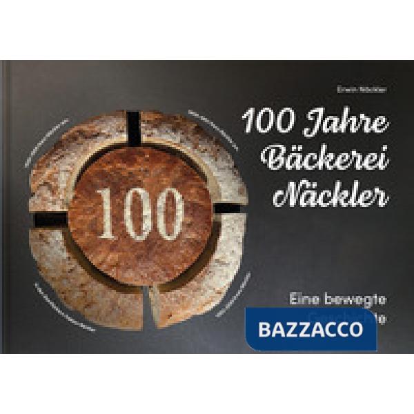 100 Jahre Bäckerei Näckler. Eine bewegte Geschichte. Ediz. illustrata