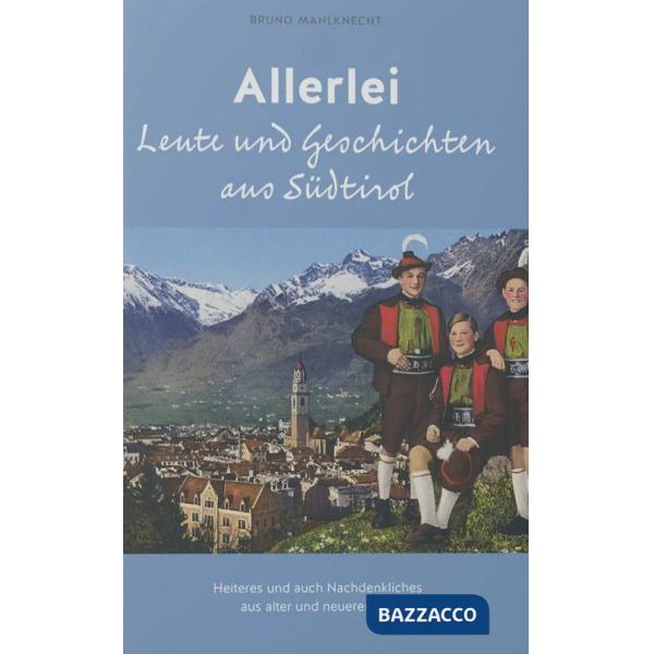 Allerlei Leute und Geschichten aus Südtirol. Heiteres und auch Nachdenkliches aus alter und neuerer Zeit