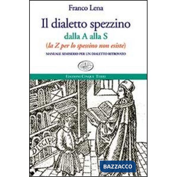 Dialetto spezzino dalla A alla S (la Z per lo spessino non esiste). Manuale semiserio per un dialetto ritrovato (Il)