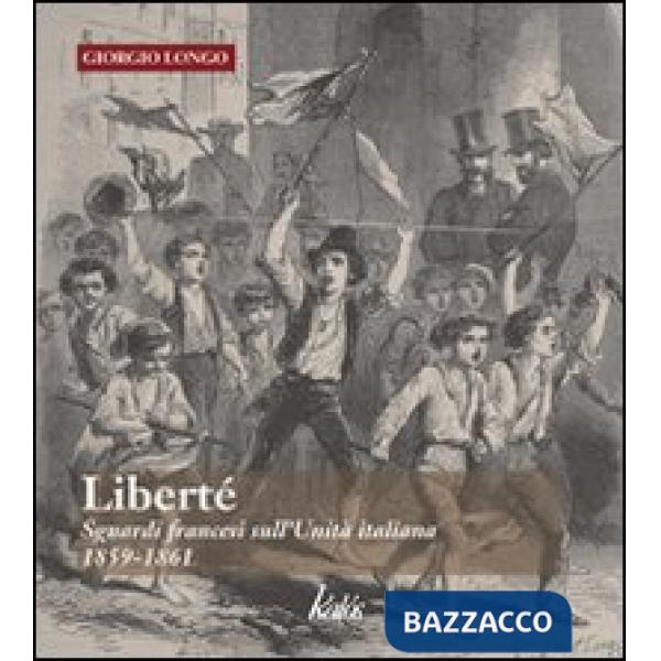 Liberté. Sguardi francesi sull'unità italiana. 1859-1861