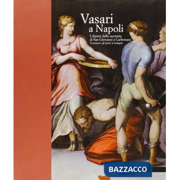 Vasari a Napoli. I dipinti della sacrestia di San Giovanni a Carbonara. Il restauro, gli studi, le indagini. Ediz. illustrata