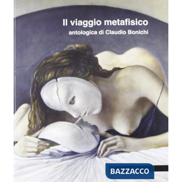 Viaggio metafisico. Antologica di Claudio Bonichi. Ediz. illustrata (Il)