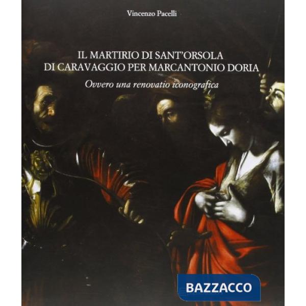 Martirio di sant'Orsola di Caravaggio per Marcantonio Doria ovvero una renovatio iconografica (Il)