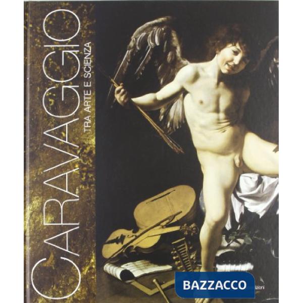 Caravaggio tra arte e scienza. Ediz. illustrata
