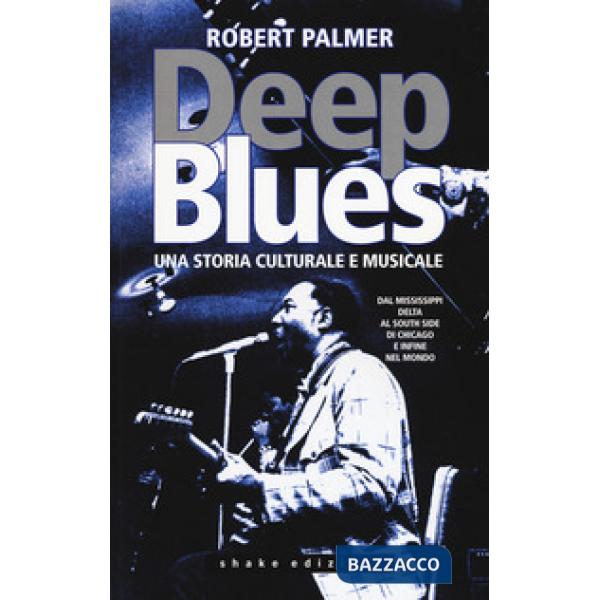 Deep Blues. Una storia musicale e culturale. Dal Mississippi Delta al South Side
