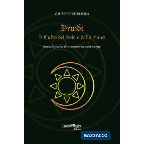 Druidi. Il culto del sole e della luna. Manuale pratico di sciamanesimo nord europeo
