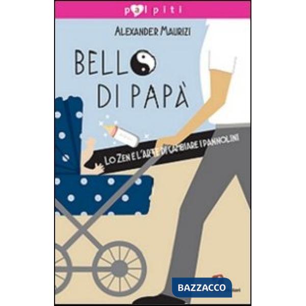 Bello di papà. Lo Zen e l'arte di cambiare i pannolini