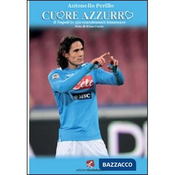 Cuore azzurro. Il Napoli in 150 emozionanti istantanee. Ediz. illustrata