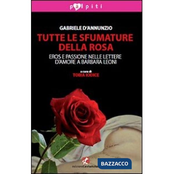 Tutte le sfumature della rosa. Eros e passione nelle lettere d'amore a Barbara Leoni