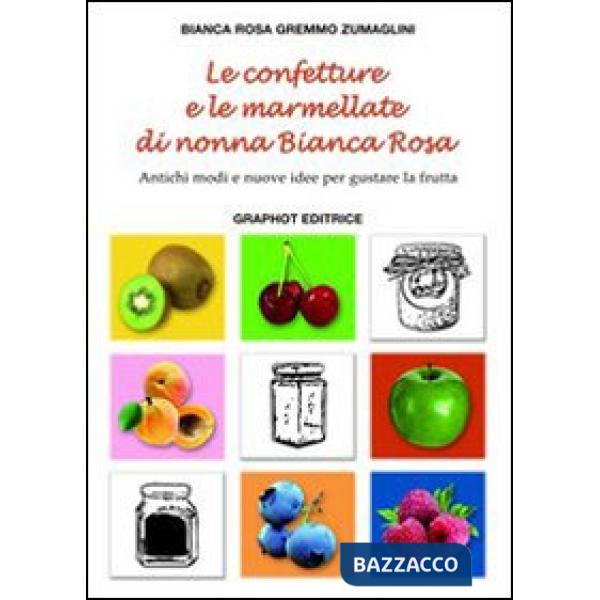 Confetture e le marmellate di nonna Bianca Rosa. Antichi modi e nuove idee per gustare la frutta (Le). Vol. 1