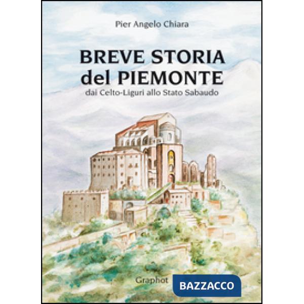 Breve storia del Piemonte. Dai celto-liguri allo Stato Sabaudo