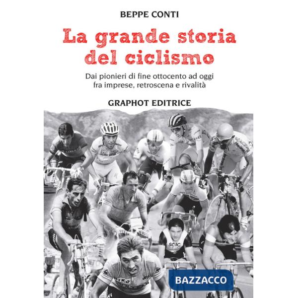 Grande storia del ciclismo. Dai pionieri di fine ottocento a oggi, fra imprese, rivalità e retroscena (La)