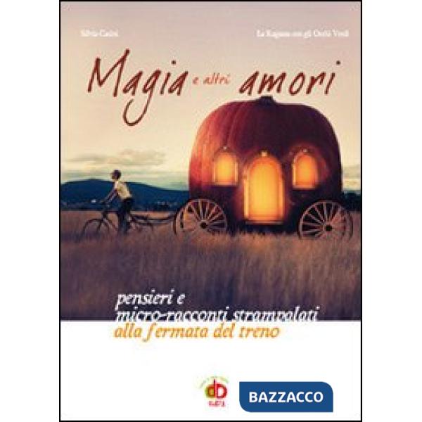 Magia e altri amori. Pensieri e micro-racconti strampalati alla fermata del tren