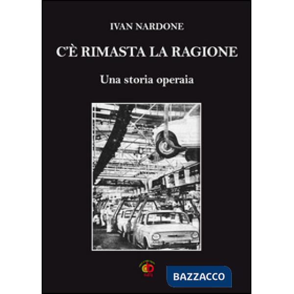 C'è rimasta la ragione. Una storia operaia