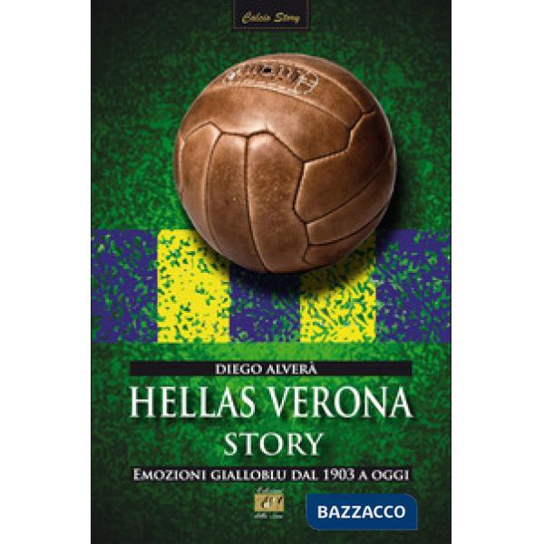 Hellas Verona story. Emozioni gialloblu dal 1903 a oggi