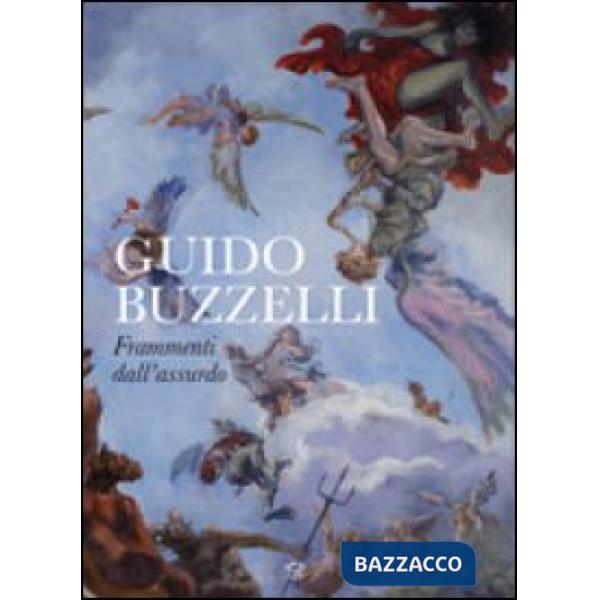 Guido Buzzelli. Frammenti dall'assurdo. Catalogo della mostra (Lucca, 22 ottobre 2011-31 gennaio 2012). Ediz. illustrata