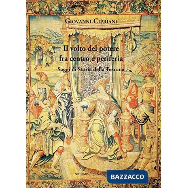 Volto del potere fra centro e periferia. Saggi di storia della Toscana (Il)
