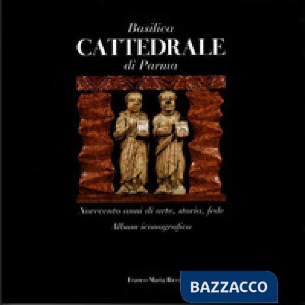 Basilica cattedrale di Parma. Novecento anni di arte, storia, fede. Album iconografico