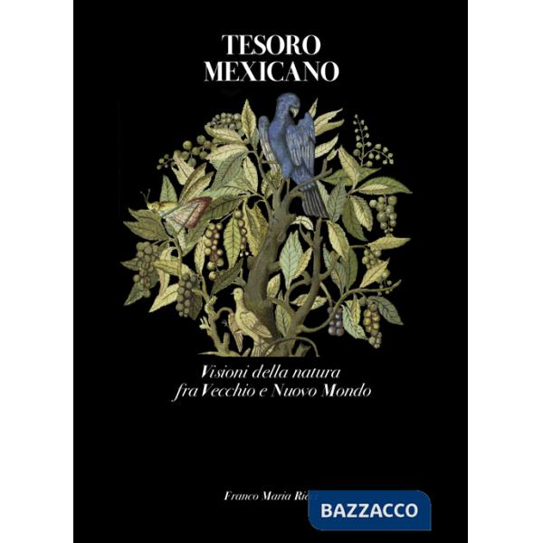 Tesoro mexicano. Visioni della natura fra vecchio e nuovo mondo. Ediz. a colori