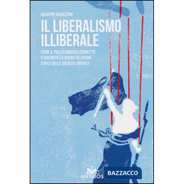 Liberalismo illiberale. Come il politicamente corretto è divenuto la nuova religione civile delle società liberali (Il)
