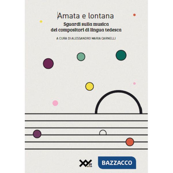 Amata e lontana. Sguardi sulla musica dei compositori di lingua tedesca. Ediz. integrale