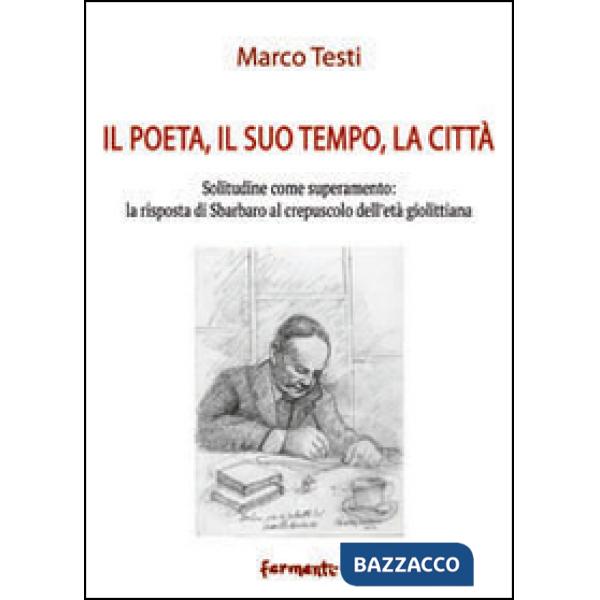 Poeta, il suo tempo, la città. Solitudine come superamento: la risposta di Sbarbaro al crepuscolo dell'età giolittiana (Il)