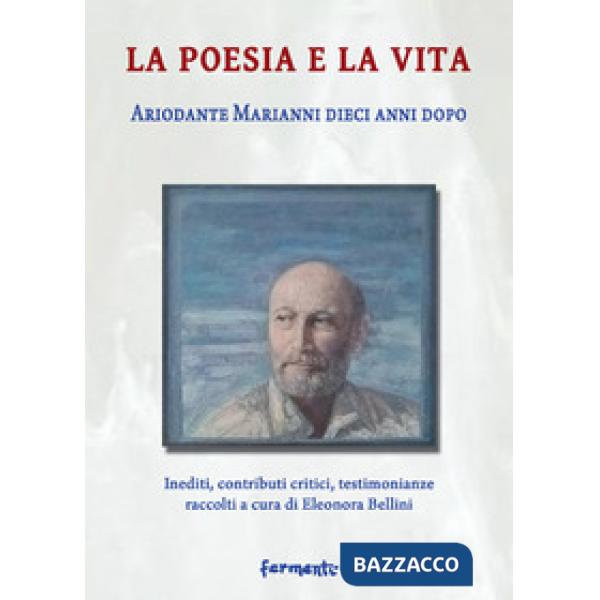 Poesia e la vita. Ariodante Marianni dieci anni dopo. Inediti, contributi critici, testimonianze (La)