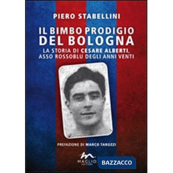 Bimbo prodigio del Bologna. La storia di Cesare Alberti, asso rossoblu degli anni Venti (Il)