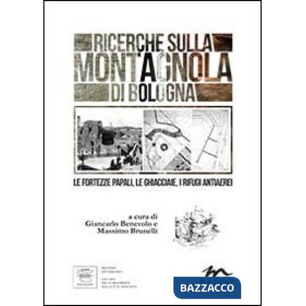 Ricerche sulla Montagnola di Bologna. Le fortezze papali, le ghiacciaie, i rifugi antiaerei