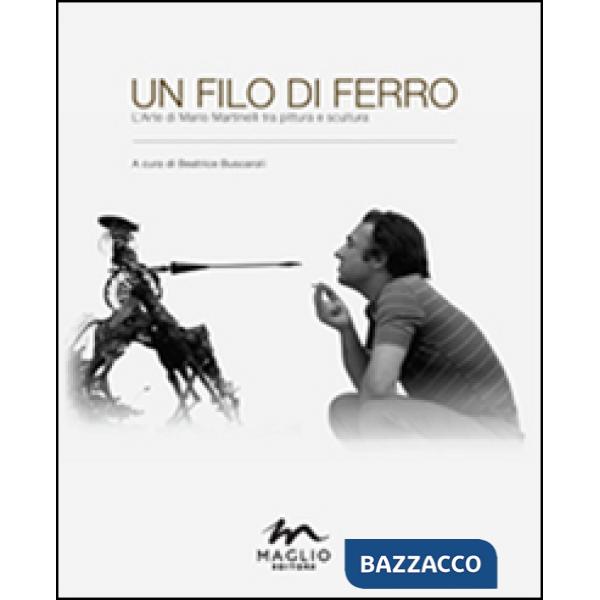 Filo di ferro. L'arte di Mario Martinelli tra pittura e scultura. Ediz. illustrata (Un)