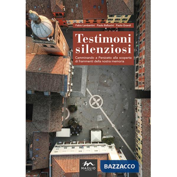 Testimoni silenziosi. Camminando a Persiceto alla scoperta di frammenti della nostra memoria. Nuova ediz.