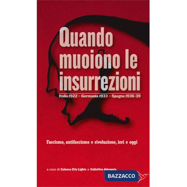 Quando muoiono le insurrezioni. Italia 1922 - Germania 1933 - Spagna 1936-39. Fascismo, antifascismo e rivoluzione, ieri e oggi