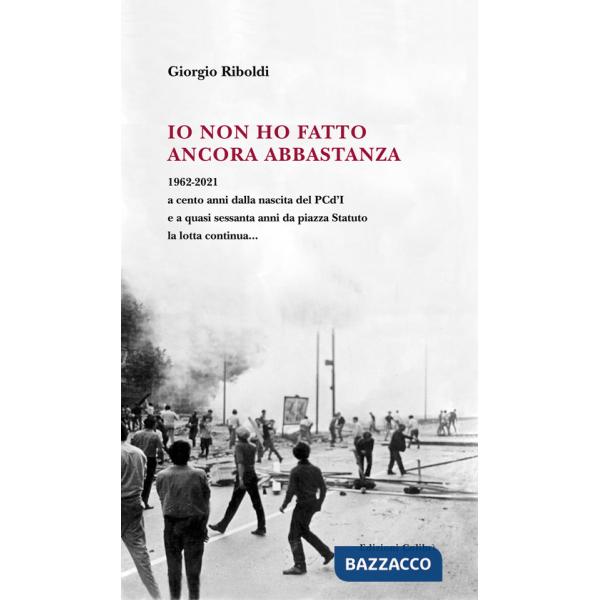Io non ho fatto ancora abbastanza. 1962-2021 a cento anni dalla nascita del PCd'I e a quasi sessanta anni da piazza Statuto la l