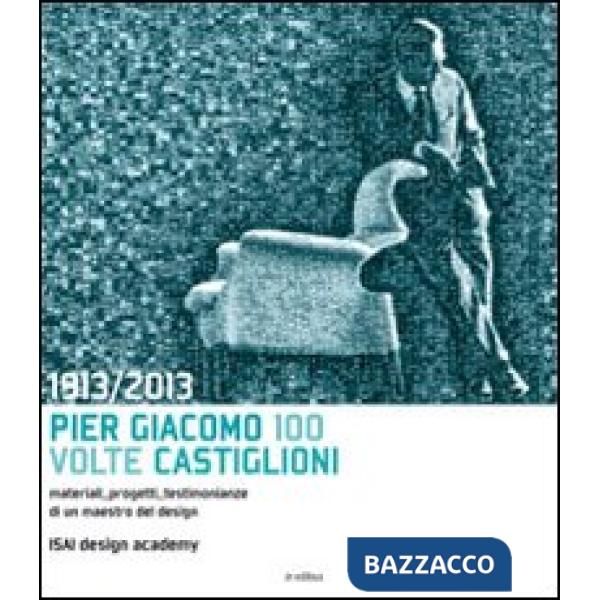 1913-2013. Pier Giacomo, 100 volte Castiglioni. Ediz. illustrata