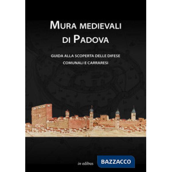 Mura medievali di Padova. Guida alla scoperta delle difese comunali e carraresi