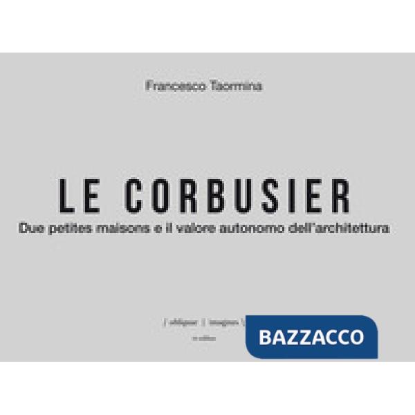 Corbusier. Due petites maisons e il valore autonomo dell'architettura. Ediz. ita