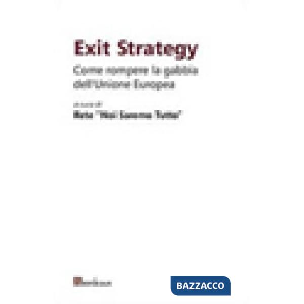 Exit strategy. Come rompere la gabbia dell'Unione Europea