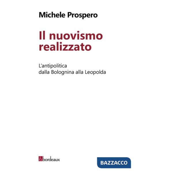 Nuovismo realizzato. L'antipolitica dalla Bolognina alla Leopolda (Il)