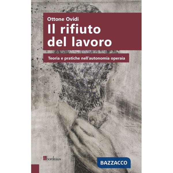 Rifiuto del lavoro. Teoria e pratiche nell'autonomia operaia (Il)