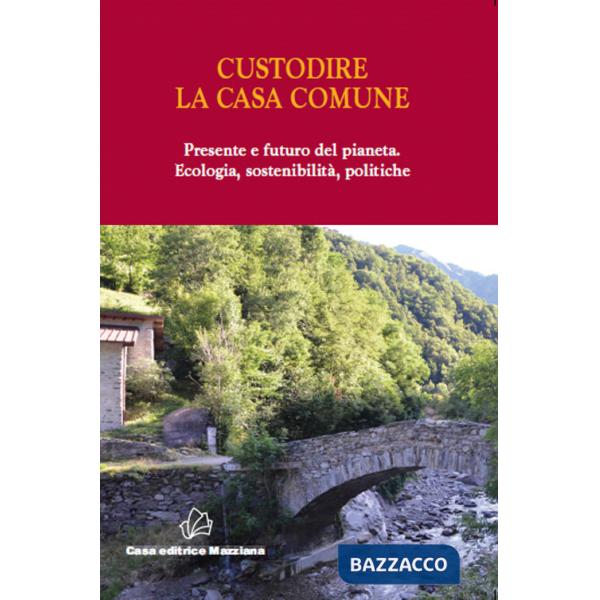 Custodire la casa comune. Presente e futuro del pianeta. Ecologia, sosteniblità, politiche