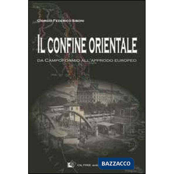Confine orientale. Da Campoformio all'approdo europeo (Il)