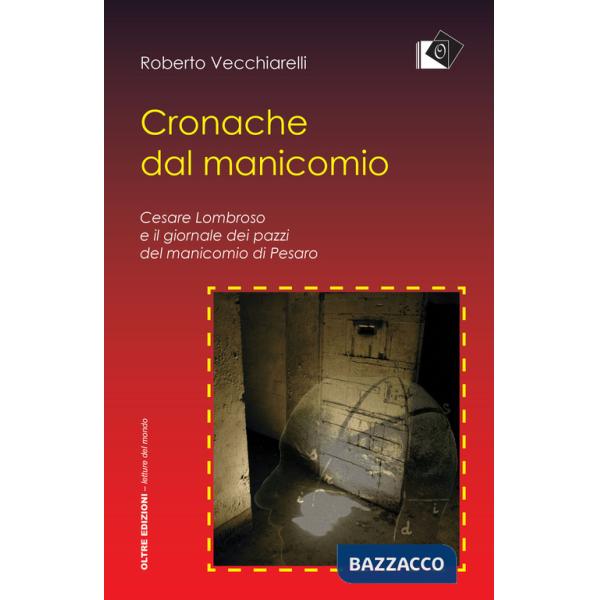 Cronache dal manicomio. Cesare Lombroso e il giornale dei pazzi del manicomio di Pesaro