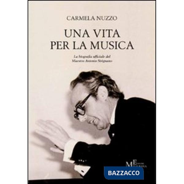 Vita per la musica. La biografia ufficiale del maestro Antonio Sirignano (Una)