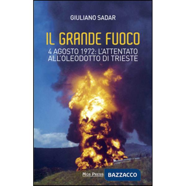 Grande fuoco. 4 agosto 1972. L'attentato all'oleodotto di Trieste (Il)