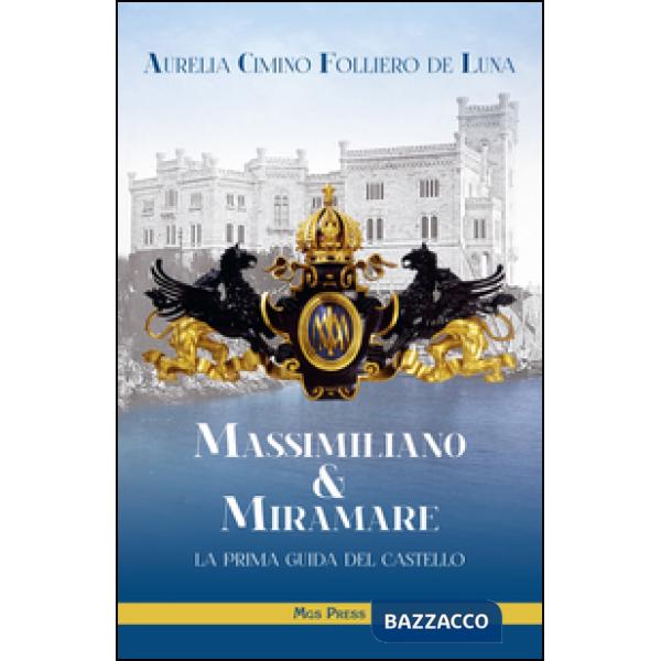 Massimiliano & Miramare. la prima guida del castello