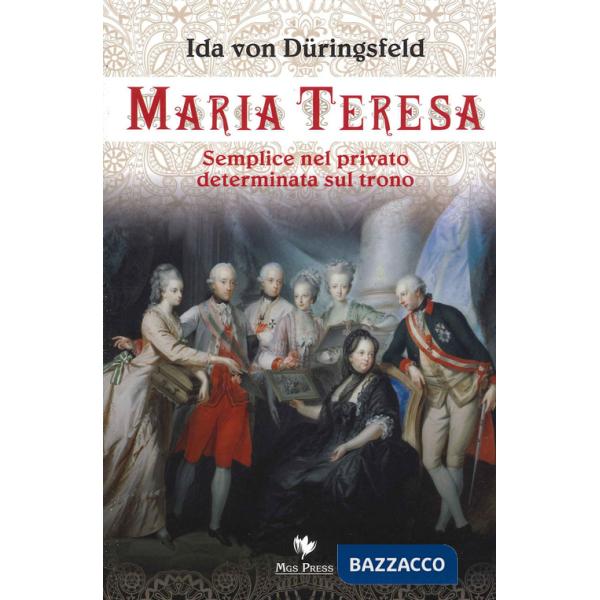 Maria Teresa. Semplice nel privato, determinata sul trono