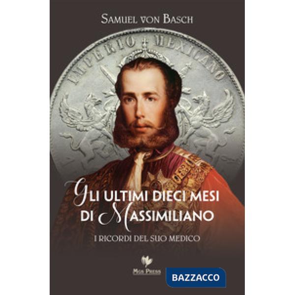 Ultimi dieci mesi di Massimiliano. I ricordi del suo medico (Gli)