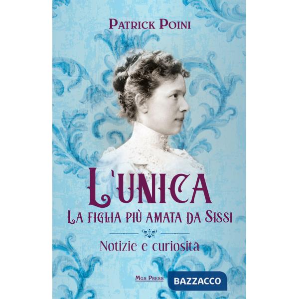 Unica. La figlia più amata da Sissi. Notizie e curiosità (L')